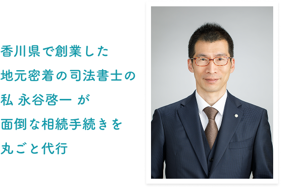 香川県で創業した地元密着の司法書士の私 永谷啓一 が面倒な相続手続きを丸ごと代行
